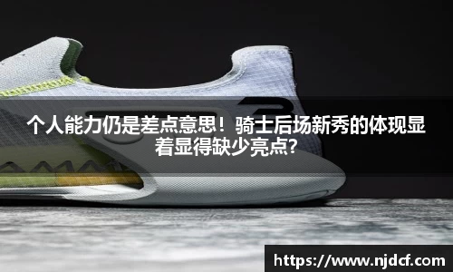 个人能力仍是差点意思！骑士后场新秀的体现显着显得缺少亮点？