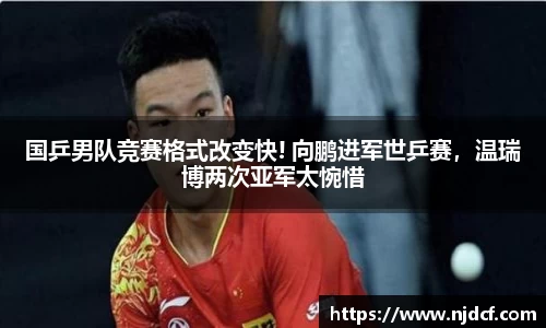 国乒男队竞赛格式改变快! 向鹏进军世乒赛，温瑞博两次亚军太惋惜